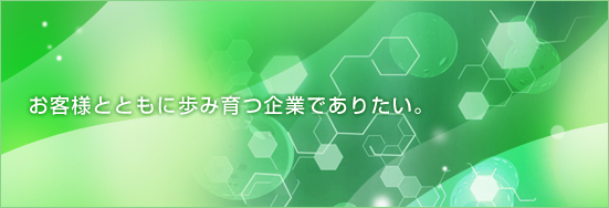 お客様とともに歩み育つ企業でありたい